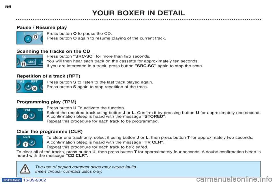 PEUGEOT BOXER 2002  Owners Manual 16-09-2002
YOUR BOXER IN DETAIL
56
Pause / Resume play Press button Oto pause the CD.
Press button  Oagain to resume playing of the current track.
Scanning the tracks on the CD Press button "SRC-SC"fo