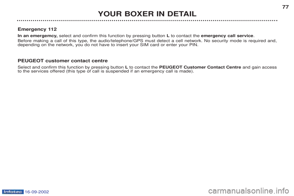 PEUGEOT BOXER 2002  Owners Manual 16-09-2002
YOUR BOXER IN DETAIL77
Emergency 112 
In an emergemcy,  select and confirm this function by pressing button Lto contact the  emergency call service .
Before making a call of this type, the 