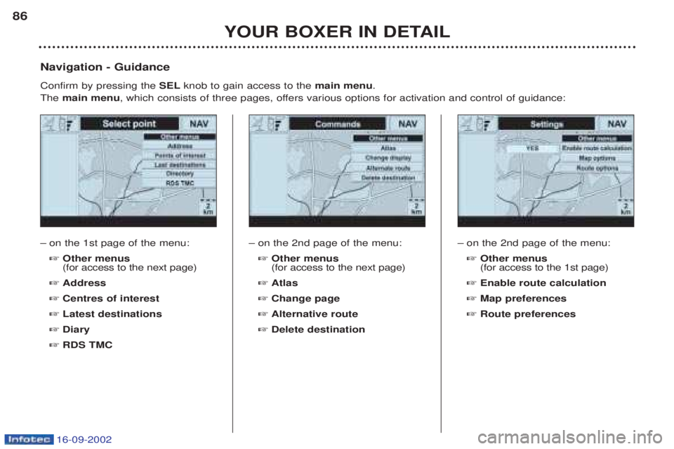 PEUGEOT BOXER 2002  Owners Manual 16-09-2002
YOUR BOXER IN DETAIL
86
Ð
on the 1st page of the menu: ☞ Other menus (for access to the next page)
☞ Address
☞ Centres of interest
☞ Latest destinations
☞ Diary
☞ RDS TMC
Navig