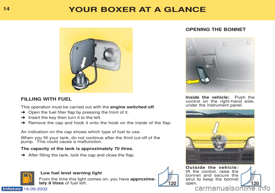 PEUGEOT BOXER 2002  Owners Manual OPENING THE BONNET Inside the vehicle:  Push the
control on the right-hand side, under the instrument panel. Outside the vehicle: lift the control, raise thebonnet and secure thestrut to keep the bonn