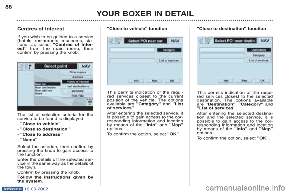 PEUGEOT BOXER 2002  Owners Manual 16-09-2002
YOUR BOXER IN DETAIL
88
The list of selection criteria for the service to be found is displayed: - 
"Close to vehicle"
-  "Close to destination"
-  "Close to address"
-  "Name"
Select the c