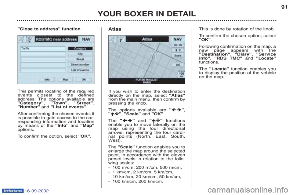 PEUGEOT BOXER 2002  Owners Manual 16-09-2002
YOUR BOXER IN DETAIL91
This permits locating of the required events closest to the defined
address. The options available are"Category"
, "Town" , "Street" ,
"Number"  and "List of events" 