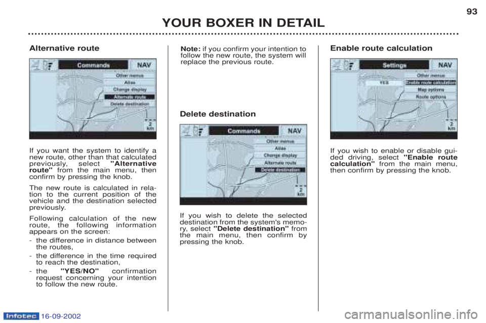 PEUGEOT BOXER 2002  Owners Manual 16-09-2002
YOUR BOXER IN DETAIL93
If you want the system to identify a new route, other than that calculated
previously, select 
"Alternative
route"  from the main menu, then
confirm by pressing the k