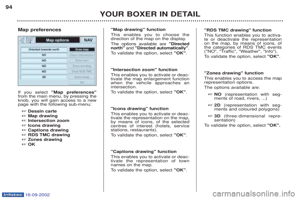 PEUGEOT BOXER 2002  Owners Manual 16-09-2002
YOUR BOXER IN DETAIL
94
If you select
"Map preferences"
from the main menu, by pressing the knob, you will gain access to a newpage with the following sub-menu:
☞ Dessin carte
☞ Map dra