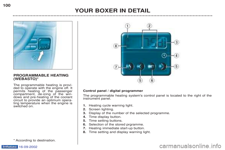 PEUGEOT BOXER 2002  Owners Manual 16-09-2002
YOUR BOXER IN DETAIL
100
PROGRAMMABLE HEATING 
(WEBASTO)* The programmable heating is provi- 
ded to operate with the engine off. Itpermits heating of the passengercompartment, de-icing of 