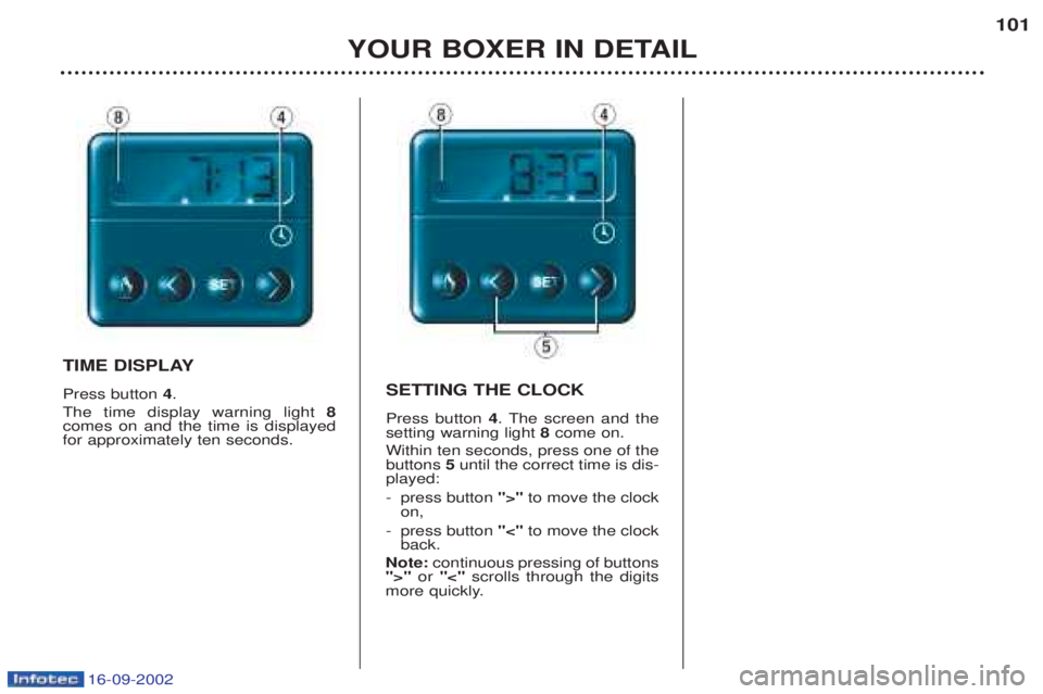 PEUGEOT BOXER 2002  Owners Manual 16-09-2002
YOUR BOXER IN DETAIL101
TIME DISPLAY Press button 
4.
The time display warning light  8
comes on and the time is displayed for approximately ten seconds. SETTING THE CLOCK Press button 
4. 