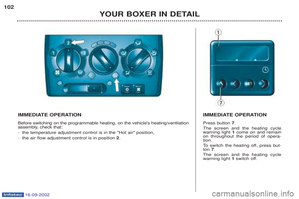 PEUGEOT BOXER 2002  Owners Manual 16-09-2002
YOUR BOXER IN DETAIL
102
IMMEDIATE OPERATION Before switching on the programmable heating, on the vehicles heating/ventilation 
assembly, check that: -
the temperature adjustment control i