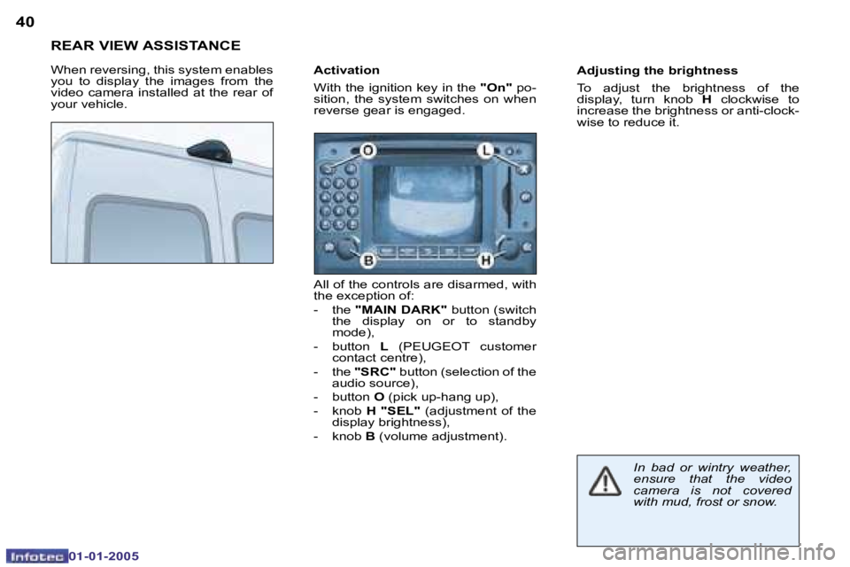 PEUGEOT BOXER DAG 2005  Owners Manual �4�0
01�-�01�-�2�0�0 5
�R�E�A�R� �V�I�E�W� �A�S�S�I�S�T�A�N�C�E
�W�h�e�n� �r�e�v�e�r�s�i�n�g�,� �t�h�i�s� �s�y�s�t�e�m� �e�n�a�b�l�e�s�  
�y�o�u�  �t�o�  �d�i�s�p�l�a�y�  �t�h�e�  �i�m�a�g�e�s�  �f�r�