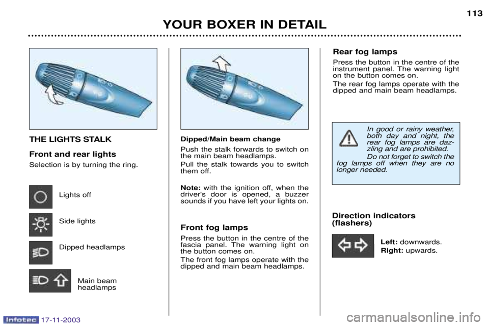 PEUGEOT BOXER DAG 2003 Owners Manual 17-11-2003
YOUR BOXER IN DETAIL113
THE LIGHTS STALK Front and rear lights Selection is by turning the ring.
Lights off Side lights Dipped headlamps
Main beam headlamps Dipped/Main beam change Push the PEUGEOT BOXER DAG 2003 Owners Manual 17-11-2003
YOUR BOXER IN DETAIL113
THE LIGHTS STALK Front and rear lights Selection is by turning the ring.
Lights off Side lights Dipped headlamps
Main beam headlamps Dipped/Main beam change Push the
