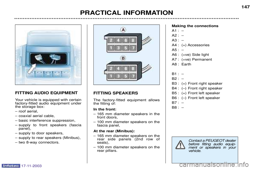 PEUGEOT BOXER DAG 2003 Owners Manual 17-11-2003
PRACTICAL INFORMATION147
FITTING AUDIO EQUIPMENT
Your vehicle is equipped with certain factory-fitted audio equipment underthe storage box:
Ð roof aerial,
Ð coaxial aerial cable,
Ð bas PEUGEOT BOXER DAG 2003 Owners Manual 17-11-2003
PRACTICAL INFORMATION147
FITTING AUDIO EQUIPMENT
Your vehicle is equipped with certain factory-fitted audio equipment underthe storage box:
Ð roof aerial,
Ð coaxial aerial cable,
Ð bas