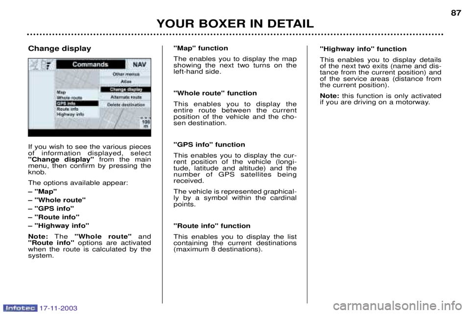 PEUGEOT BOXER DAG 2003 Owners Manual 17-11-2003
YOUR BOXER IN DETAIL87
If you wish to see the various pieces of information displayed, select"Change display"
from the main
menu, then confirm by pressing theknob. The options available app PEUGEOT BOXER DAG 2003 Owners Manual 17-11-2003
YOUR BOXER IN DETAIL87
If you wish to see the various pieces of information displayed, select"Change display"
from the main
menu, then confirm by pressing theknob. The options available app