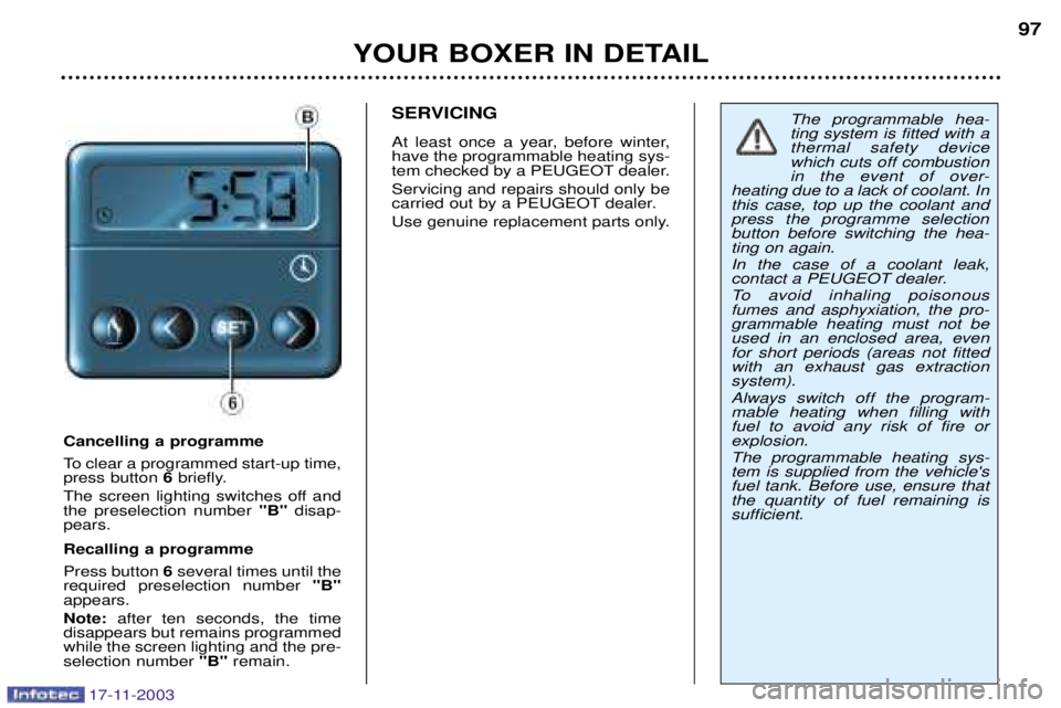PEUGEOT BOXER DAG 2003 Owners Manual 17-11-2003
YOUR BOXER IN DETAIL97
Cancelling a programme
To clear a programmed start-up time, press button
6briefly.
The screen lighting switches off andthe preselection number "B" disap-
pears. Re PEUGEOT BOXER DAG 2003 Owners Manual 17-11-2003
YOUR BOXER IN DETAIL97
Cancelling a programme
To clear a programmed start-up time, press button
6briefly.
The screen lighting switches off andthe preselection number "B" disap-
pears. Re