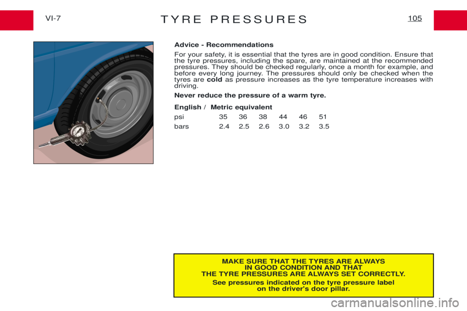 PEUGEOT EXPERT 2001  Owners Manual TYRE PRESSURES105VI-7
MAKE SURE THAT THE TYRES ARE ALWAYSIN GOOD CONDITION AND THAT
THE TYRE PRESSURES ARE ALWAYS SET CORRECTLY.
See pressures indicated on the tyre pressure label on the drivers door