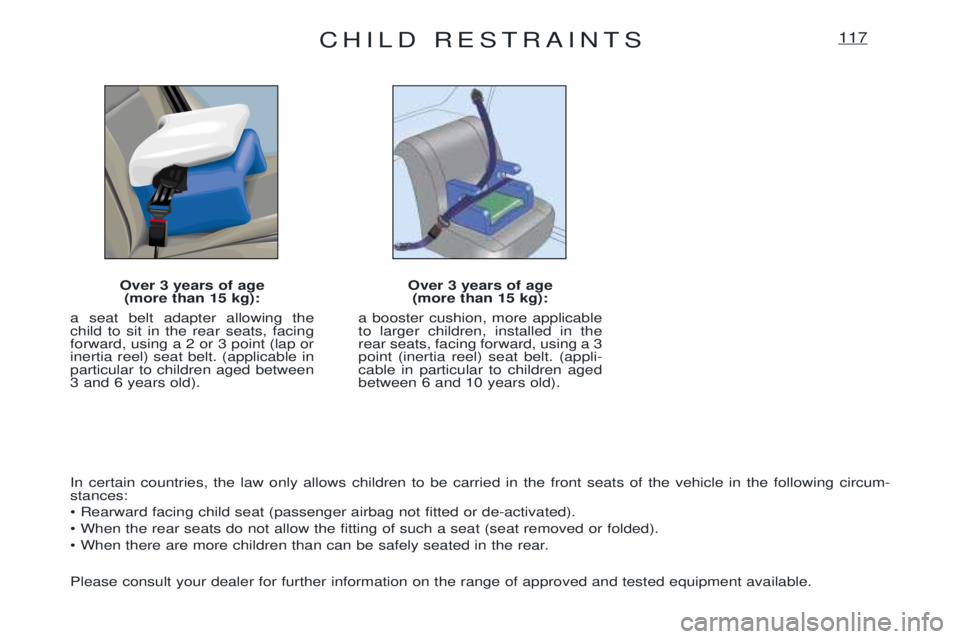 PEUGEOT EXPERT 2001  Owners Manual CHILD RESTRAINTS117
Over 3 years of age(more than 15 kg):
a seat belt adapter allowing the child to sit in the rear seats, facingforward, using a 2 or 3 point (lap orinertia reel) seat belt. (applicab