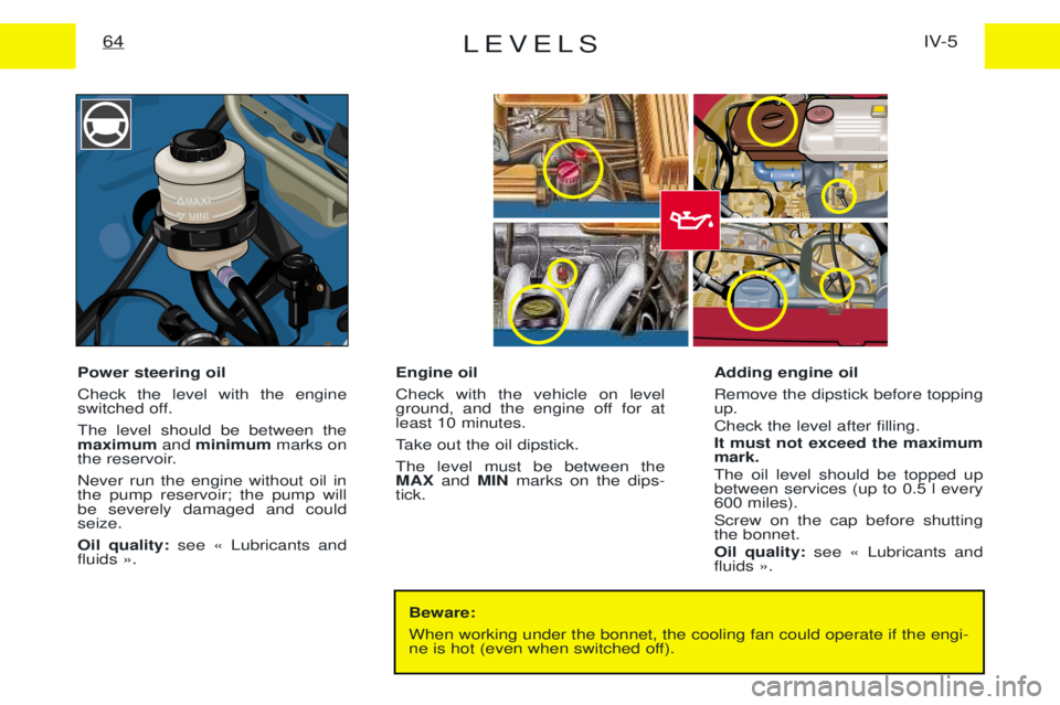 PEUGEOT EXPERT 2001  Owners Manual LEVELSIV-5
64
Beware: When working under the bonnet, the cooling fan could operate if the engi- 
ne is hot (even when switched off).
Power steering oil Check the level with the engine 
switched off. T