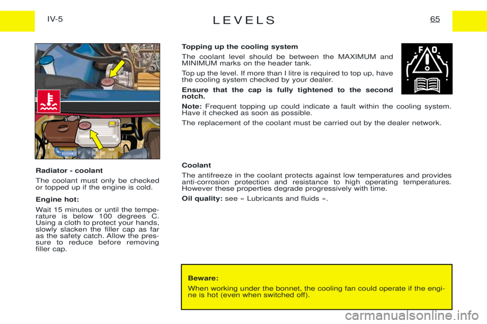 PEUGEOT EXPERT 2001  Owners Manual LEVELS65IV-5
Beware: When working under the bonnet, the cooling fan could operate if the engi- 
ne is hot (even when switched off).
Topping up the cooling system The coolant level should be between th