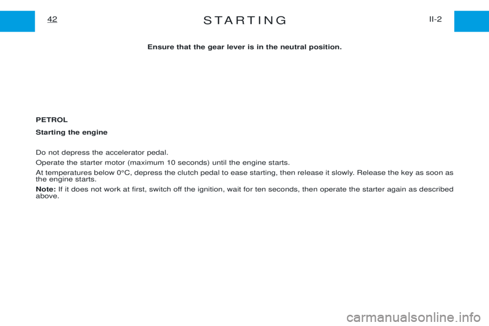 PEUGEOT EXPERT 2001  Owners Manual STARTINGII-2
42
Ensure that the gear lever is in the neutral position.
PETROL Starting the engine Do not depress the accelerator pedal. Operate the starter motor (maximum 10 seconds) until the engine 