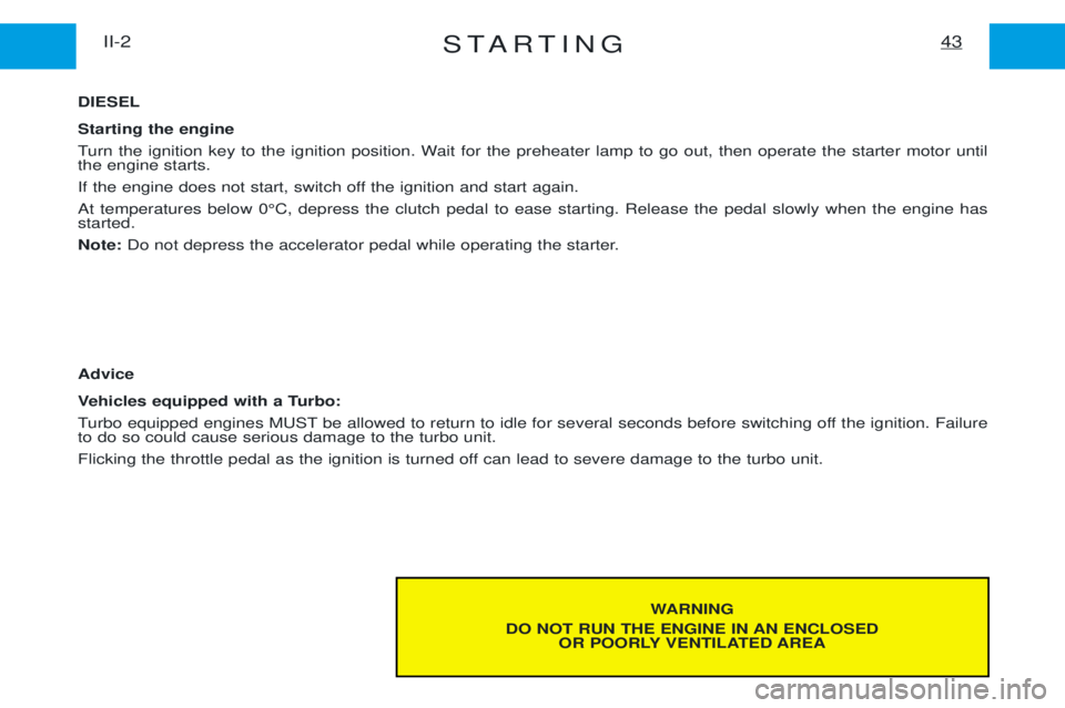 PEUGEOT EXPERT 2001  Owners Manual STARTING43II-2
WARNING
DO NOT RUN THE ENGINE IN AN ENCLOSED OR POORLY VENTILATED AREA
DIESEL Starting the engine 
Turn the ignition key to the ignition position. Wait for the preheater lamp to go out,