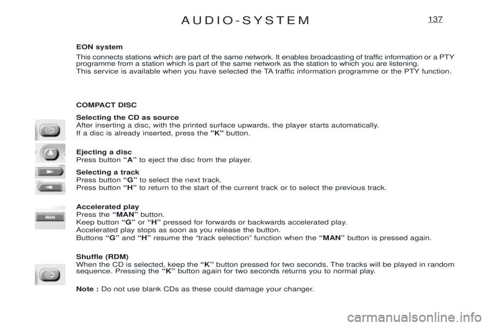 PEUGEOT EXPERT 2001 Owners Manual AUDIO-SYSTEM137
EON system
This connects stations which are part of the same network. It enables broadcasting of traffic information or a PTY programme from a station which is part of the same networ PEUGEOT EXPERT 2001 Owners Manual AUDIO-SYSTEM137
EON system
This connects stations which are part of the same network. It enables broadcasting of traffic information or a PTY programme from a station which is part of the same networ