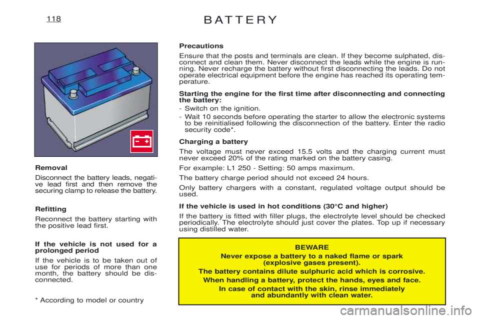 PEUGEOT EXPERT 2001  Owners Manual BATTERY118
BEWARE
Never expose a battery to a naked flame or spark (explosive gases present).
The battery contains dilute sulphuric acid which is corrosive. When handling a battery, protect the hands,