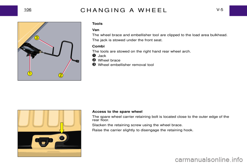 PEUGEOT EXPERT DAG 2001  Owners Manual CHANGING A WHEELV- 5
106
Tools 
Va n The wheel brace and embellisher tool are clipped to the load area bulkhead.The jack is stowed under the front seat. Combi The tools are stowed on the right hand re
