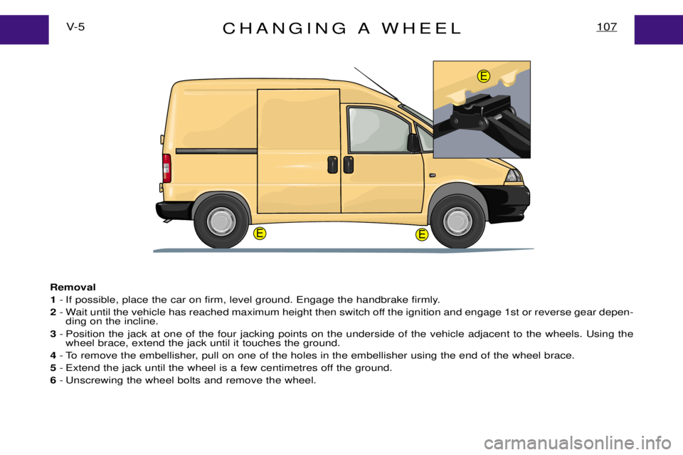 PEUGEOT EXPERT DAG 2001  Owners Manual CHANGING A WHEEL107V- 5
Removal1 - If possible, place the car on firm, level ground. Engage the handbrake firmly.
2 - Wait until the vehicle has reached maximum height then switch off the ignition and