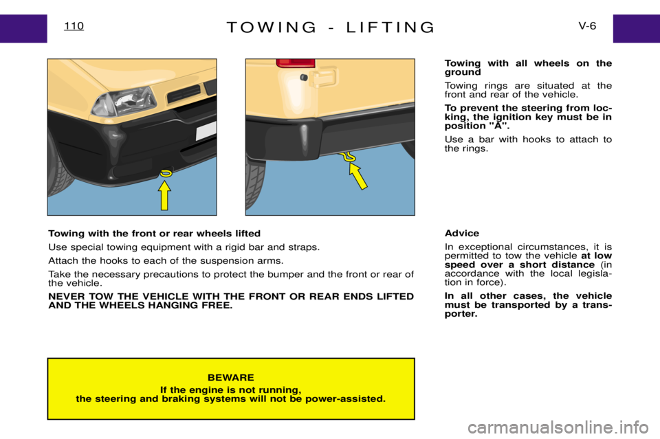 PEUGEOT EXPERT DAG 2001  Owners Manual TOWING - LIFTINGV- 6
110
BEWARE
If the engine is not running,
the steering and braking systems will not be power-assisted.
Towing with the front or rear wheels lifted Use special towing equipment with