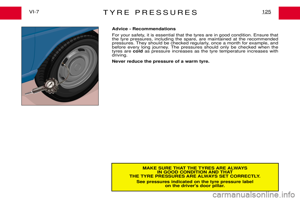 PEUGEOT EXPERT DAG 2001  Owners Manual TYRE PRESSURES125VI-7
MAKE SURE THAT THE TYRES ARE ALWAYSIN GOOD CONDITION AND THAT
THE TYRE PRESSURES ARE ALWAYS SET CORRECTLY.
See pressures indicated on the tyre pressure label on the drivers door