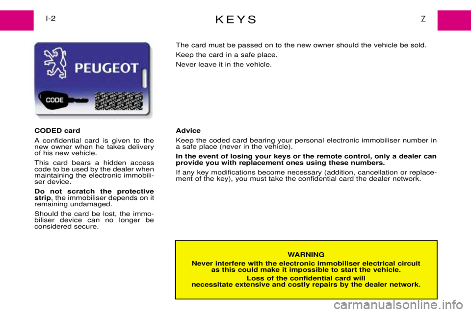 PEUGEOT EXPERT DAG 2001 Owners Manual KEYS7I-2
WARNING
Never interfere with the electronic immobiliser electrical circuit as this could make it impossible to start the vehicle.
Loss of the confidential card will
necessitate extensive and PEUGEOT EXPERT DAG 2001 Owners Manual KEYS7I-2
WARNING
Never interfere with the electronic immobiliser electrical circuit as this could make it impossible to start the vehicle.
Loss of the confidential card will
necessitate extensive and