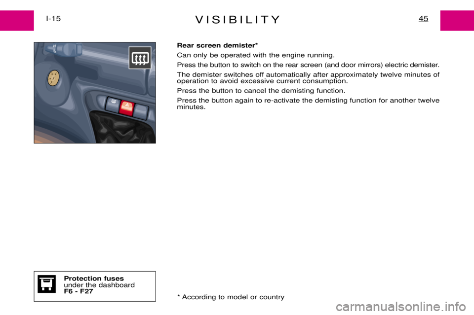 PEUGEOT EXPERT DAG 2001  Owners Manual VISIBILITY45I-15
Rear screen demister* Can only be operated with the engine running.
Press the button to switch on the rear screen (and door mirrors) electric demister.
The demister switches off autom