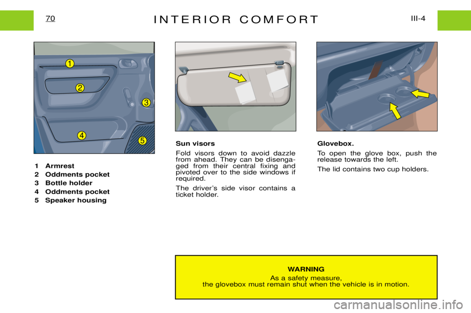 PEUGEOT EXPERT DAG 2001  Owners Manual INTERIOR COMFORTIII-4
70
WARNING
As a safety measure,
the glovebox must remain shut when the vehicle is in motion.
1 Armrest 
2 Oddments pocket
3 Bottle holder
4 Oddments pocket
5 Speaker housing
Sun 