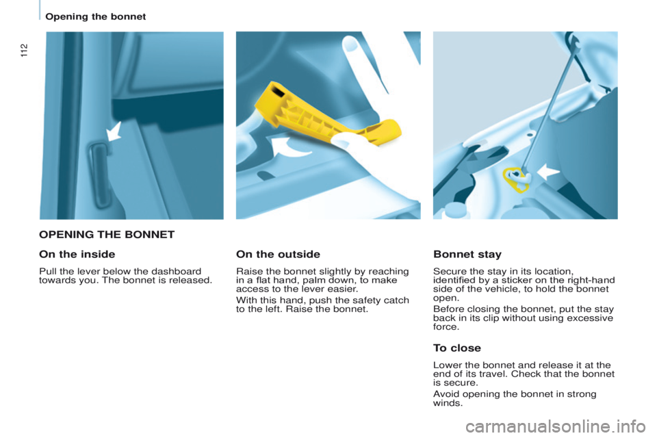 PEUGEOT PARTNER 2014  Owners Manual 11 2
Partner-2-VU_en_Chap07_Verification_ed02-2014
OPENING THE BONNETBonnet stay
Secure the stay in its location, 
identified by a sticker on the right-hand 
side of the vehicle, to hold the bonnet 
o