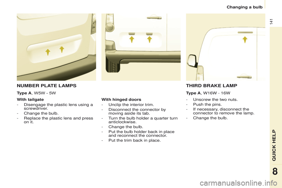 PEUGEOT PARTNER 2014  Owners Manual 141
Partner-2-VU_en_Chap08_Aide-rapide_ed02-2014
NUMBER PLATE LAMPS
- Unscrew the two nuts.
-  
Push the pins.
-

 
If necessary
 , disconnect the 
connector to remove the lamp.
-
 
Change the bulb.
W
