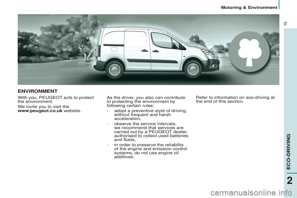 PEUGEOT PARTNER 2014  Owners Manual 15
Partner-2-VU_en_Chap02_eco-conduite_ed02-2014
ENVIRONMENT
With you, PEUGEOT acts to protect 
the environment.
We invite you to visit the  
www.peugeot.co.uk website.As the driver, you also can cont