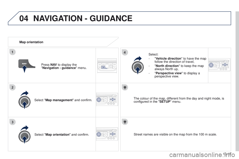 PEUGEOT PARTNER 2014  Owners Manual 04
10.19
Partner-2-VU_en_Chap10b_RT6-2-8_ed02-2014
Select "Map management" and confirm.Select:
-
  "Vehicle direction
" to have the map 
follow the direction of travel,
-   "North 