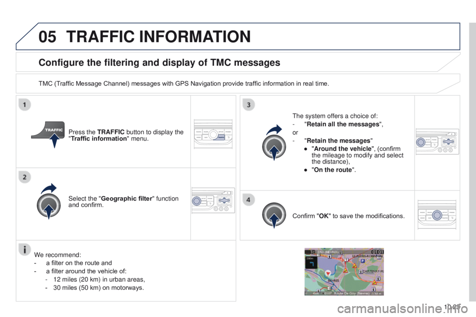 PEUGEOT PARTNER 2014  Owners Manual 05
10.23
Partner-2-VU_en_Chap10b_RT6-2-8_ed02-2014
Configure the filtering and display of TMC messages
TMC (Traffic Message Channel) messages with GPS Navigation provide traffic information in real ti