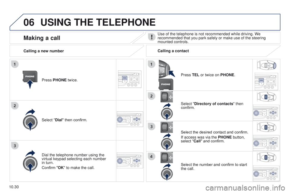 PEUGEOT PARTNER 2014  Owners Manual 06
10.30
Partner-2-VU_en_Chap10b_RT6-2-8_ed02-2014
USING THE TELEPHONE
Press PHONE twice.
Select "Dial" then confirm.Select "Directory of contacts" then 
confirm.
Dial the telephone nu