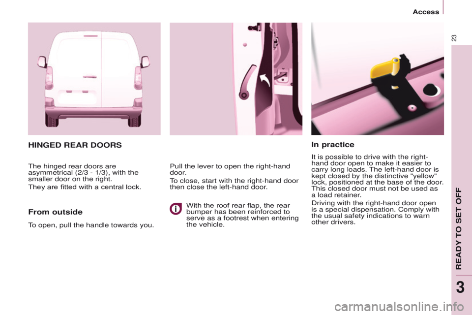 PEUGEOT PARTNER 2014  Owners Manual 23
Partner-2-VU_en_Chap03_Pret-a-partir_ed02-2014
In practice
It is possible to drive with the right-
hand door open to make it easier to 
carry long loads. The left-hand door is 
kept closed by the d