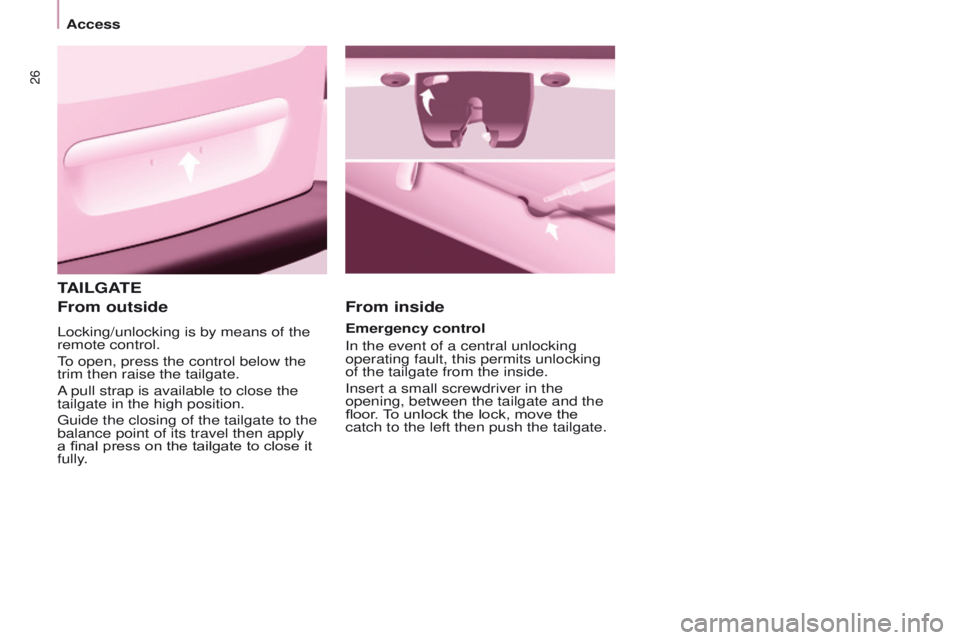 PEUGEOT PARTNER 2014  Owners Manual 26
Partner-2-VU_en_Chap03_Pret-a-partir_ed02-2014
TAILGATE
From outside
Locking/unlocking is by means of the 
remote control.
To open, press the control below the 
trim then raise the tailgate.
A pull