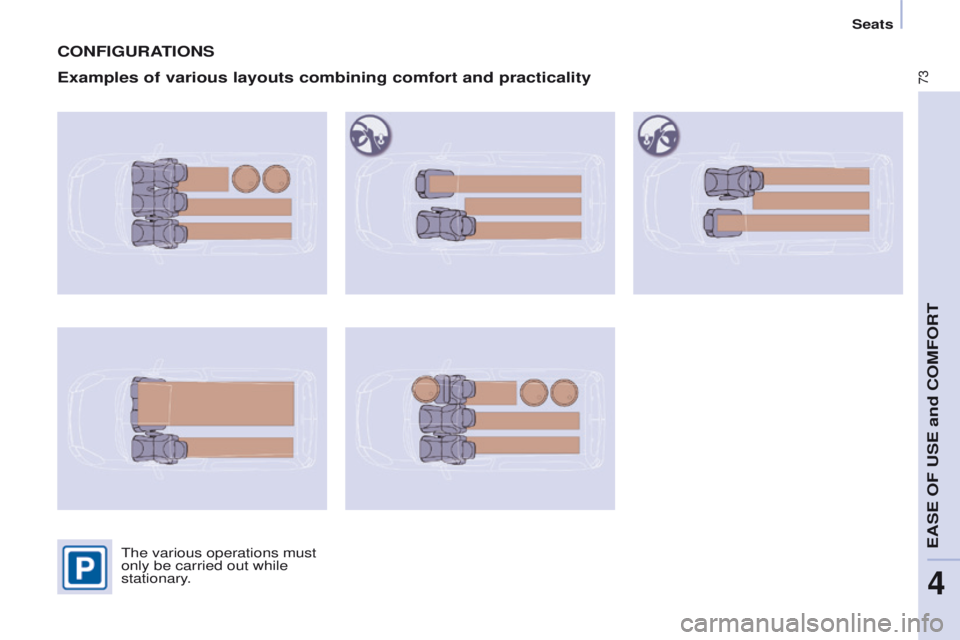 PEUGEOT PARTNER 2014  Owners Manual 73
Partner-2-VU_en_Chap04_Ergonomie_ed02-2014
CONFIGURATIONS
Examples of various layouts combining comfort and practicality
The various operations must 
only be carried out while 
stationary. 
EASE OF