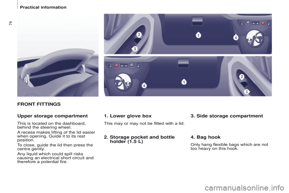 PEUGEOT PARTNER 2014  Owners Manual 74
Partner-2-VU_en_Chap04_Ergonomie_ed02-2014
FRONT FITTINGS1. Lower glove box
This may or may not be fitted with a lid.
Upper storage compartment
This is located on the dashboard, 
behind the steerin