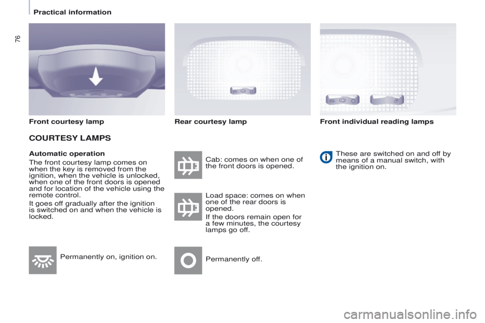 PEUGEOT PARTNER 2014  Owners Manual 76
Partner-2-VU_en_Chap04_Ergonomie_ed02-2014
Automatic operation
The front courtesy lamp comes on 
when the key is removed from the 
ignition, when the vehicle is unlocked, 
when one of the front doo