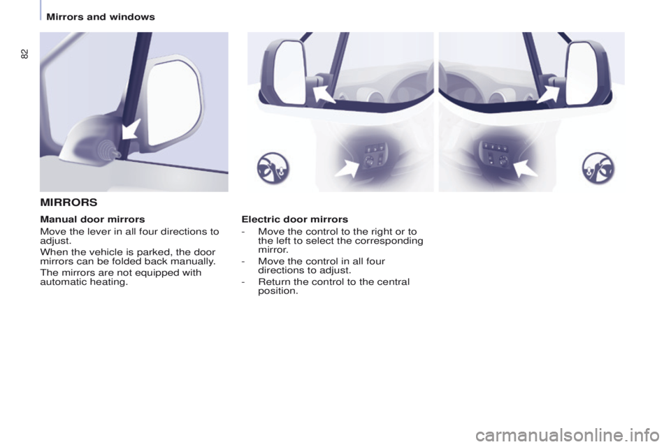 PEUGEOT PARTNER 2014  Owners Manual 82
Partner-2-VU_en_Chap04_Ergonomie_ed02-2014
Electric door mirrors
- 
Move the control to the right or to 
the left to select the corresponding 
mirror

.
-
 
Move the control in all four 
directions