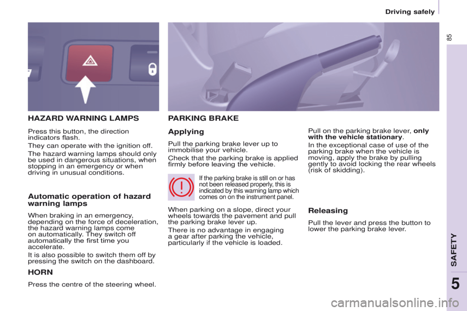 PEUGEOT PARTNER 2014 Owners Manual 85
Partner-2-VU_en_Chap05_Securite_ed02-2014
HAZARD WARNING LAMPS
HORN
Press the centre of the steering wheel.
PARKING BRAKE
Applying
Pull the parking brake lever up to
immobilise your vehicle.
Check PEUGEOT PARTNER 2014 Owners Manual 85
Partner-2-VU_en_Chap05_Securite_ed02-2014
HAZARD WARNING LAMPS
HORN
Press the centre of the steering wheel.
PARKING BRAKE
Applying
Pull the parking brake lever up to
immobilise your vehicle.
Check