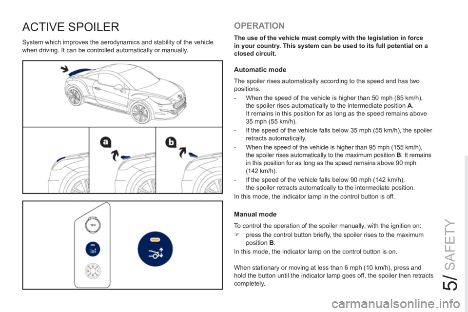 PEUGEOT RCZ 2012  Owners Manual 5/
SAFETY
ACTIVE SPOILER
  System which improves the aerodynamics and stability of the vehicle 
when driving. It can be controlled automatically or manually. 
   
OPERATION 
 
 
The use of the vehicle