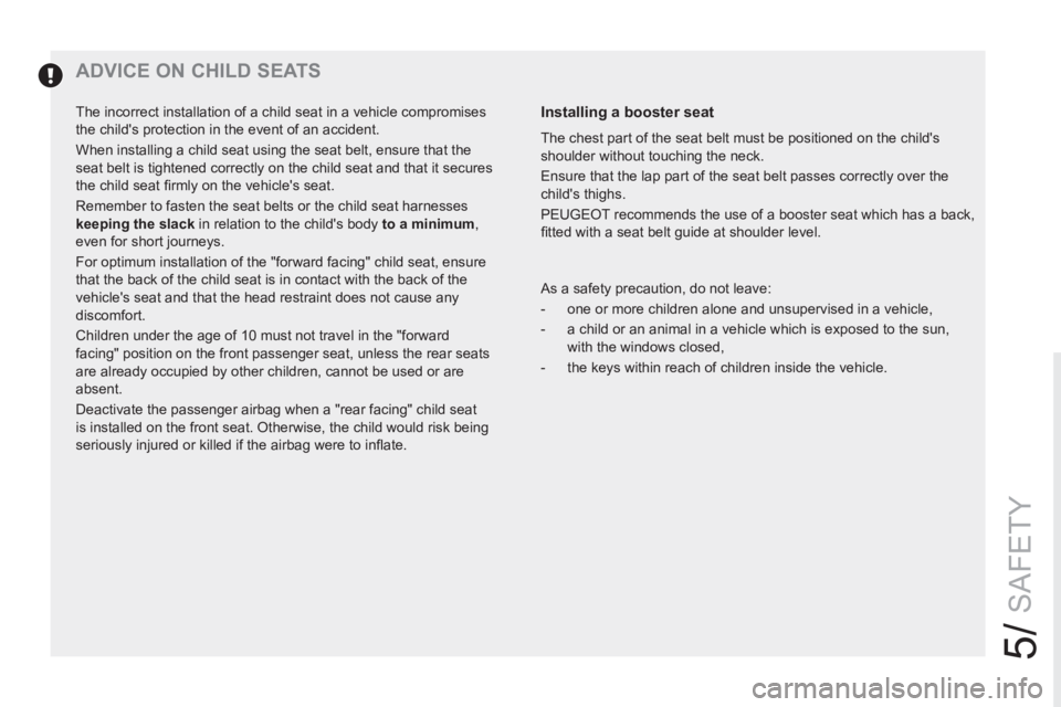 PEUGEOT RCZ 2012  Owners Manual 5/
SAFETY
   
 
 
 
 
 
 
 
 
 
 
ADVICE ON CHILD SEATS 
 
 
Installing a booster seat 
 
The chest part of the seat belt must be positioned on the childs 
shoulder without touching the neck. 
  Ensu