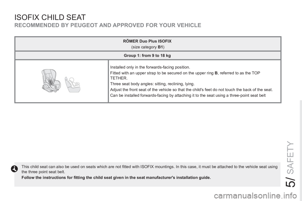 PEUGEOT RCZ 2012  Owners Manual 5/
SAFETY
ISOFIX CHILD SEAT 
   
This child seat can also be used on seats which are not ﬁ tted with ISOFIX mountings. In this case, it must be attached to the vehicle seat using 
the three point se