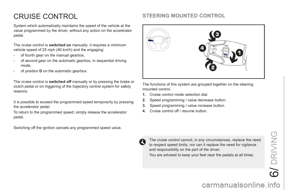 PEUGEOT RCZ 2012  Owners Manual 6/
DRIVING
CRUISE CONTROL 
  System which automatically maintains the speed of the vehicle at the 
value programmed by the driver, without any action on the accelerator 
pedal. 
  The cruise control i