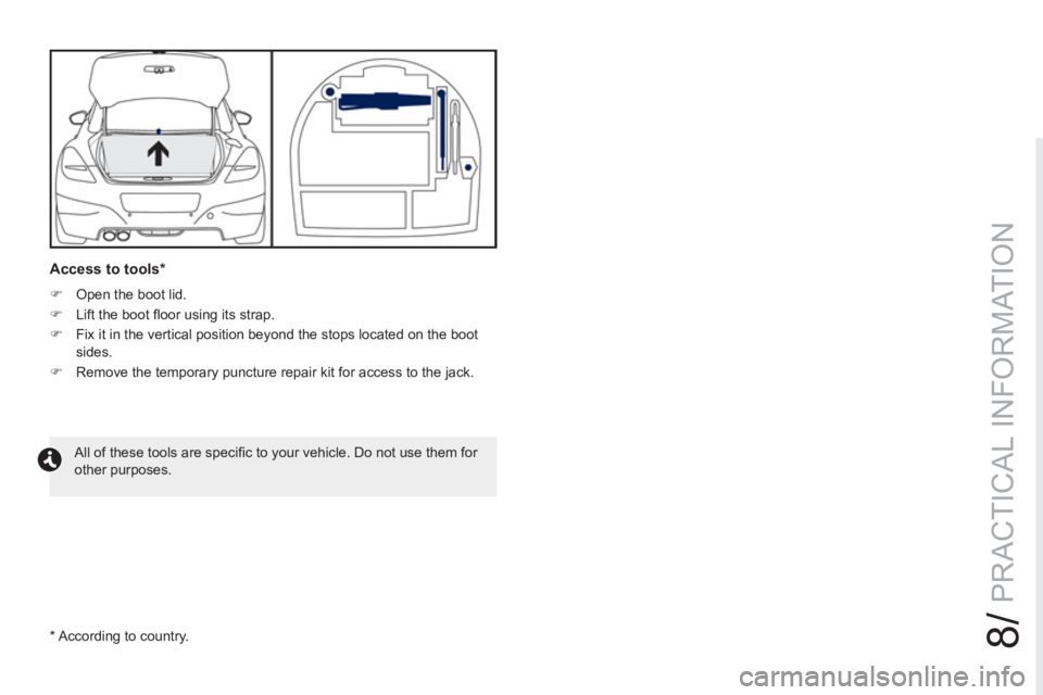 PEUGEOT RCZ 2012  Owners Manual 8/
PRACTICAL INFORMATION
   
Access to tools *  
 
 
 
�) 
  Open the boot lid. 
   
�) 
  Lift the boot ﬂ oor using its strap. 
   
�) 
  Fix it in the vertical position beyond the stops located on