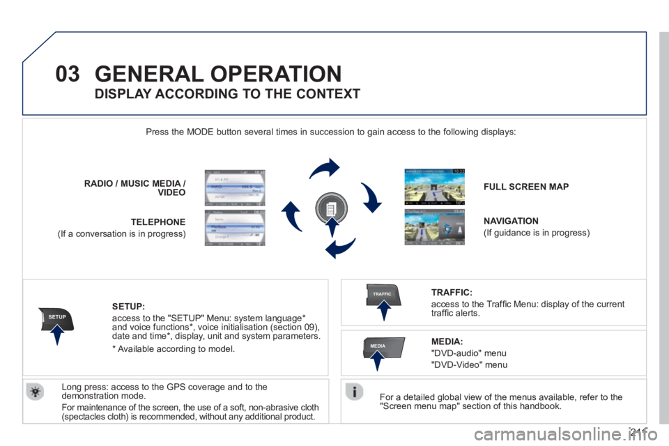 PEUGEOT RCZ 2012  Owners Manual 211
03
SETUP
TRAFFIC
MEDIA
GENERAL OPERATION 
   
For a detailed global view of the menus available, refer to the "Screen menu map" section of this handbook.  
    Press the M
ODE button several times